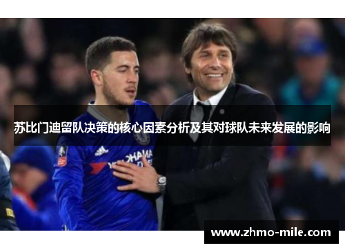 苏比门迪留队决策的核心因素分析及其对球队未来发展的影响 苏比门迪留队决策的核心因素分析及其对球队未来发展的影响