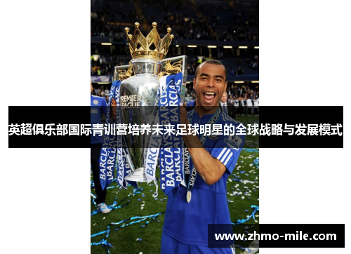 英超俱乐部国际青训营培养未来足球明星的全球战略与发展模式 英超俱乐部国际青训营培养未来足球明星的全球战略与发展模式