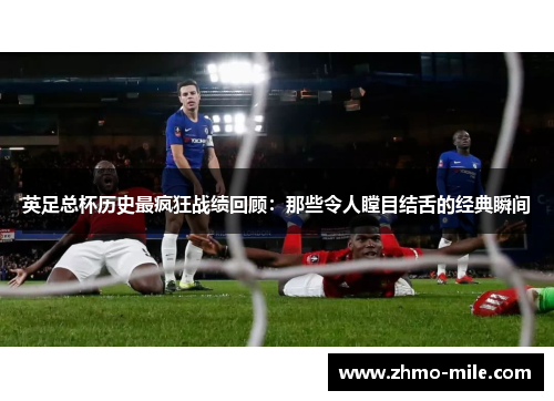英足总杯历史最疯狂战绩回顾:那些令人瞠目结舌的经典瞬间 英足总杯历史最疯狂战绩回顾:那些令人瞠目结舌的经典瞬间