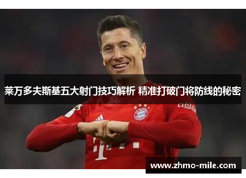 莱万多夫斯基五大射门技巧解析 精准打破门将防线的秘密 莱万多夫斯基五大射门技巧解析 精准打破门将防线的秘密