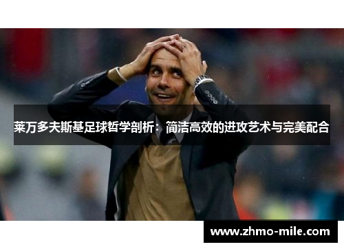 莱万多夫斯基足球哲学剖析:简洁高效的进攻艺术与完美配合 莱万多夫斯基足球哲学剖析:简洁高效的进攻艺术与完美配合