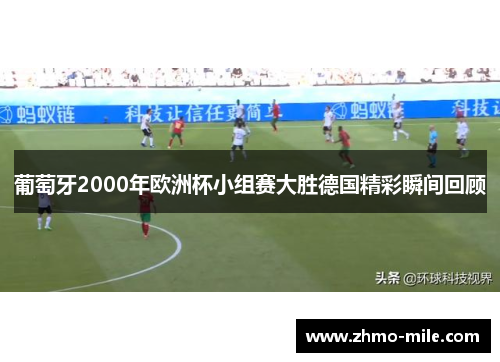 葡萄牙2000年欧洲杯小组赛大胜德国精彩瞬间回顾 葡萄牙2000年欧洲杯小组赛大胜德国精彩瞬间回顾