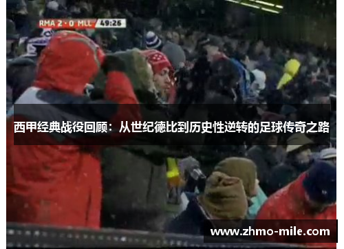 西甲经典战役回顾：从世纪德比到历史性逆转的足球传奇之路