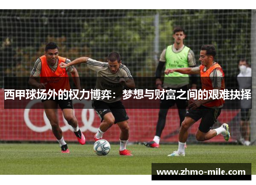 西甲球场外的权力博弈:梦想与财富之间的艰难抉择 西甲球场外的权力博弈:梦想与财富之间的艰难抉择