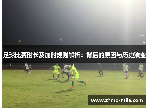 足球比赛时长及加时规则解析:背后的原因与历史演变 足球比赛时长及加时规则解析:背后的原因与历史演变