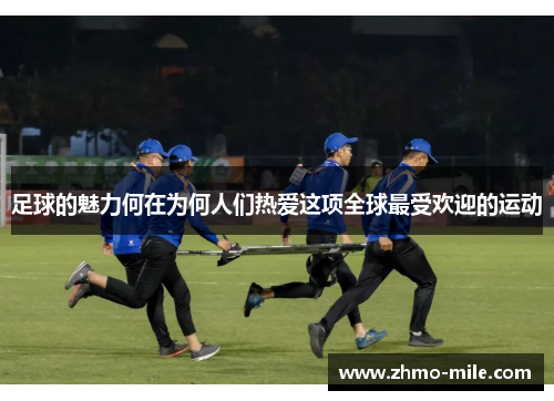 足球的魅力何在为何人们热爱这项全球最受欢迎的运动 足球的魅力何在为何人们热爱这项全球最受欢迎的运动