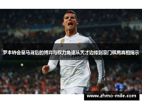 罗本转会皇马背后的博弈与权力角逐从天才边锋到豪门棋局真相揭示 罗本转会皇马背后的博弈与权力角逐从天才边锋到豪门棋局真相揭示