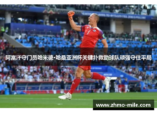 阿富汗守门员哈米德·哈桑亚洲杯关键扑救助球队顽强守住平局 阿富汗守门员哈米德·哈桑亚洲杯关键扑救助球队顽强守住平局