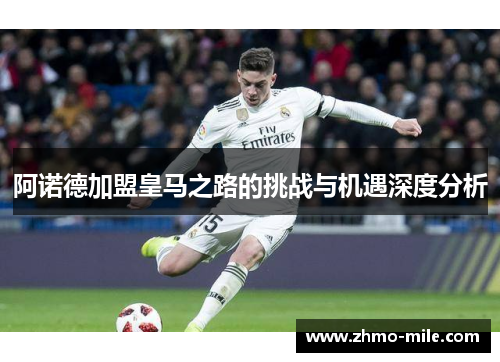阿诺德加盟皇马之路的挑战与机遇深度分析 阿诺德加盟皇马之路的挑战与机遇深度分析