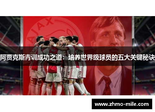 阿贾克斯青训成功之道:培养世界级球员的五大关键秘诀 阿贾克斯青训成功之道:培养世界级球员的五大关键秘诀