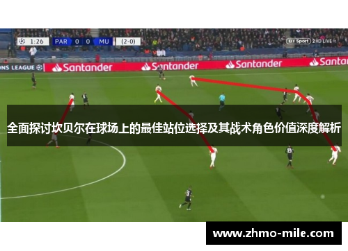 全面探讨坎贝尔在球场上的最佳站位选择及其战术角色价值深度解析 全面探讨坎贝尔在球场上的最佳站位选择及其战术角色价值深度解析