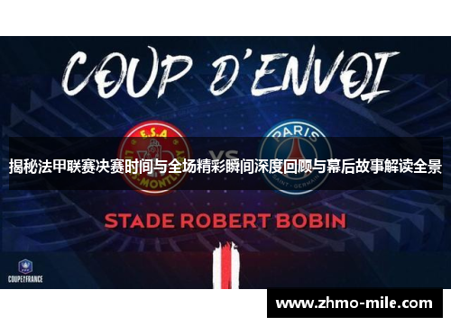 揭秘法甲联赛决赛时间与全场精彩瞬间深度回顾与幕后故事解读全景