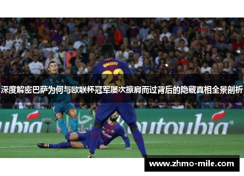 深度解密巴萨为何与欧联杯冠军屡次擦肩而过背后的隐藏真相全景剖析 深度解密巴萨为何与欧联杯冠军屡次擦肩而过背后的隐藏真相全景剖析