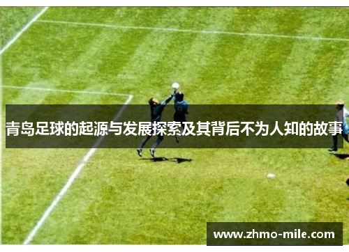 青岛足球的起源与发展探索及其背后不为人知的故事