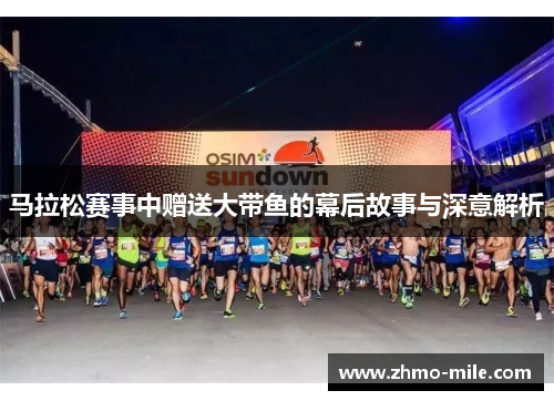 马拉松赛事中赠送大带鱼的幕后故事与深意解析