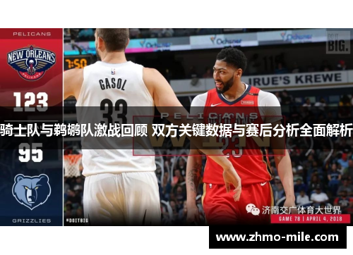 骑士队与鹈鹕队激战回顾 双方关键数据与赛后分析全面解析