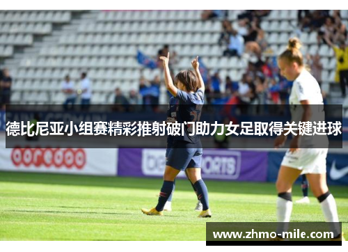 德比尼亚小组赛精彩推射破门助力女足取得关键进球